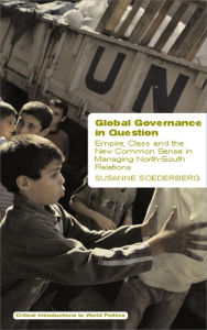 Title: Global Governance in Question: Empire, Class and the New Common Sense in Managing North-South Relations, Author: Susanne Soederberg
