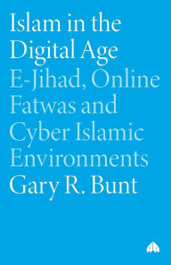 Title: Islam in the Digital Age: E-Jihad, Online Fatwas and Cyber Islamic Environments / Edition 1, Author: Gary R. Bunt