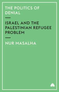 Title: The Politics of Denial: Israel and the Palestinian Refugee Problem, Author: Nur Masalha
