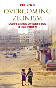 Title: Overcoming Zionism: Creating a Single Democratic State in Israel/Palestine, Author: Joel Kovel