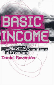 Title: Basic Income: The Material Conditions of Freedom, Author: Daniel Raventos