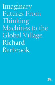 Title: Imaginary Futures: From Thinking Machines to the Global Village, Author: Richard Barbrook