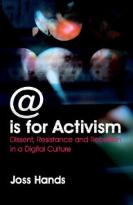 Title: @ is for Activism: Dissent, Resistance and Rebellion in a Digital Culture, Author: Joss Hands