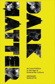 Title: Dark Matter: Art and Politics in the Age of Enterprise Culture, Author: Gregory Sholette