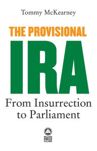 Title: The Provisional IRA: From Insurrection to Parliament, Author: Tommy McKearney