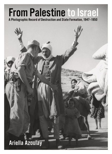 From Palestine to Israel: A Photographic Record of Destruction and State Formation, 1947-1950