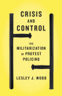 Crisis and Control: The Militarization of Protest Policing