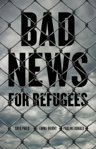 Title: Bad News for Refugees, Author: Greg Philo