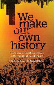 Title: We Make Our Own History: Marxism and Social Movements in the Twilight of Neoliberalism, Author: Laurence Cox