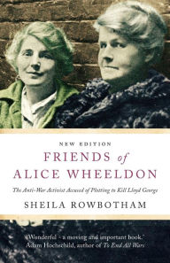 Title: Friends of Alice Wheeldon: The Anti-War Activist Accused of Plotting to Kill Lloyd George, Author: Sheila Rowbotham