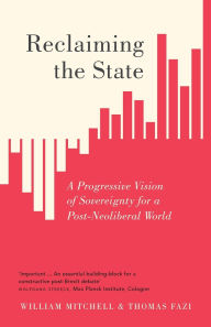 Title: Reclaiming the State: A Progressive Vision of Sovereignty for a Post-Neoliberal World, Author: William Mitchell