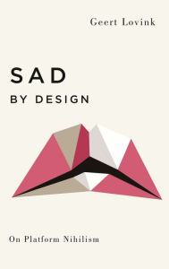Title: Sad by Design: On Platform Nihilism, Author: Geert Lovink