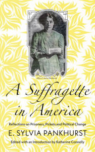 Title: A Suffragette in America: Reflections on Prisoners, Pickets and Political Change, Author: E. Sylvia Pankhurst