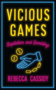 Title: Vicious Games: Capitalism and Gambling, Author: Rebecca Cassidy