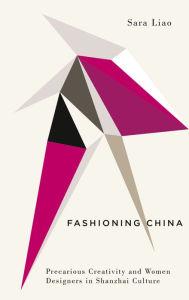 Title: Fashioning China: Precarious Creativity and Women Designers in Shanzhai Culture, Author: Sara Liao