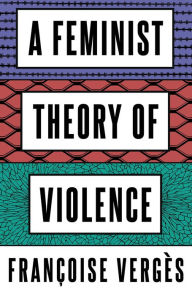 Title: A Feminist Theory of Violence: A Decolonial Perspective, Author: Françoise Vergès