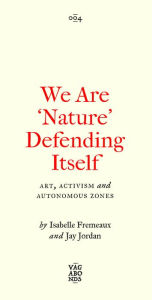 Title: We Are 'Nature' Defending Itself: Entangling Art, Activism and Autonomous Zones, Author: Isabelle Fremeaux