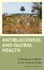 Antiblackness and Global Health: A Response to Ebola in the Colonial Wake