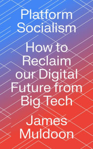 Title: Platform Socialism: How to Reclaim our Digital Future from Big Tech, Author: James Muldoon