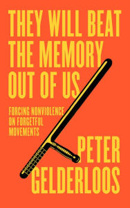 Title: They Will Beat the Memory Out of Us: Forcing Nonviolence on Forgetful Movements, Author: Peter Gelderloos