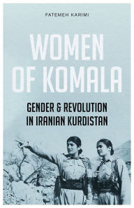 Title: Women of Komala: Gender and Revolution in Iranian Kurdistan, Author: Fatemeh Karimi