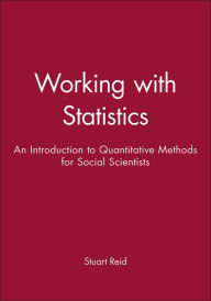 Title: Working with Statistics: An Introduction to Quantitative Methods for Social Scientists / Edition 1, Author: Stuart Reid