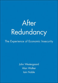 Title: After Redundancy: The Experience of Economic Insecurity / Edition 1, Author: John Westergaard