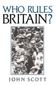 Title: Who Rules Britain? / Edition 1, Author: John Scott