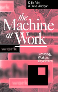 Title: The Machine at Work: Technology, Work and Organization / Edition 1, Author: Keith Grint