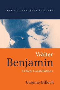 Title: Walter Benjamin: Critical Constellations / Edition 1, Author: Graeme Gilloch
