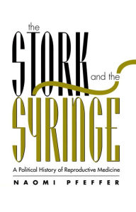 Title: The Stork and the Syringe: Political History of Reproductive Medicine / Edition 1, Author: Naomi Pfeffer