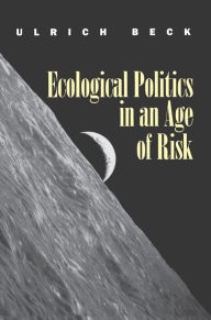 Title: Ecological Politics in an Age of Risk / Edition 1, Author: Ulrich Beck