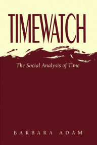 Title: Timewatch: The Social Analysis of Time / Edition 1, Author: Barbara Adam