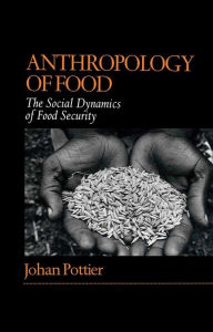 Title: Anthropology of Food: The Social Dynamics of Food Security / Edition 1, Author: Johan Pottier