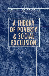 Title: A Theory of Poverty and Social Exclusion / Edition 1, Author: Bill Jordan
