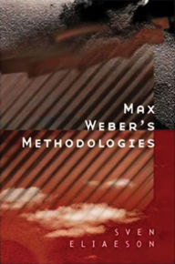 Title: Max Weber's Methodologies: Interpretation and Critique / Edition 1, Author: Sven Eliaeson