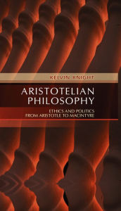 Title: Aristotelian Philosophy: Ethics and Politics from Aristotle to MacIntyre / Edition 1, Author: Kelvin Knight