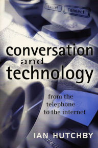 Title: Conversation and Technology: From the Telephone to the Internet / Edition 1, Author: Ian Hutchby