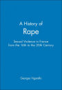 A History of Rape: Sexual Violence in France from the 16th to the 20th Century / Edition 1