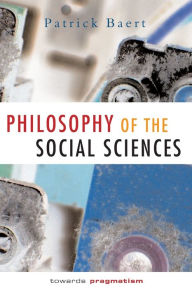 Title: Philosophy of the Social Sciences: Towards Pragmatism / Edition 1, Author: Patrick Baert