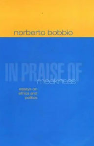 Title: In Praise of Meekness: Essays on Ethnics and Politics / Edition 1, Author: Norberto Bobbio