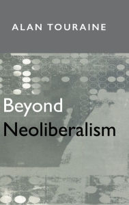 Title: Beyond Neoliberalism / Edition 1, Author: Alain Touraine