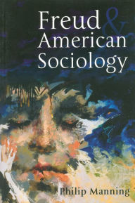 Title: Freud and American Sociology / Edition 1, Author: Philip Manning