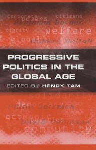 Title: Progressive Politics in the Global Age / Edition 1, Author: Henry Tam