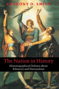 Title: The Nation in History: Historiographical Debates about Ethnicity and Nationalism / Edition 1, Author: Anthony D. Smith