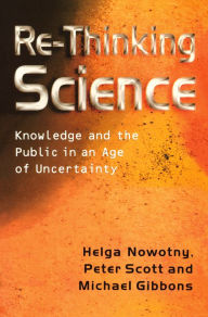 Title: Re-Thinking Science: Knowledge and the Public in an Age of Uncertainty / Edition 1, Author: Helga Nowotny