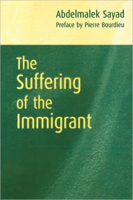 Title: The Suffering of the Immigrant / Edition 1, Author: Abdelmalek Sayad