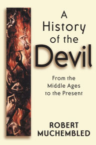 Title: A History of the Devil: From the Middle Ages to the Present / Edition 1, Author: Robert Muchembled