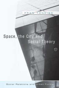 Title: Space, the City and Social Theory: Social Relations and Urban Forms / Edition 1, Author: Fran Tonkiss