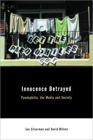 Title: Innocence Betrayed: Paedophilia, the Media and Society / Edition 1, Author: David C. Wilson